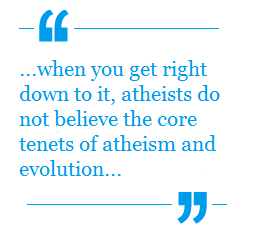 When you get right down to it, atheists do not believe the core tenets of atheism and  evolution
