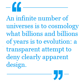 An infinite number of universes is to cosmology what billions and billions of years is to evolution: a transparent attempt to deny clearly apparent design.