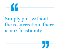 Simply put, without the resurrection, there is no Christianity